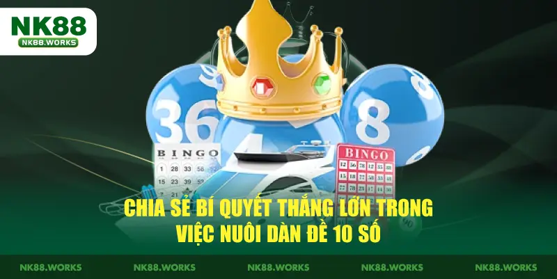 Dàn Đề 10 Số NK88 - Kinh Nghiệm Nuôi Đề Bất Bại Từ Cao Thủ 3 Chia sẻ bí quyết thắng lớn trong việc nuôi dàn đề 10 số