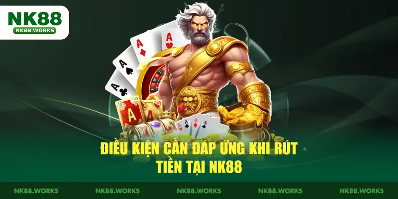 Rút Tiền - Hướng Dẫn Thực Hiện Dành Cho Người Mới 2026 2 Điều kiện cần đáp ứng khi rút tiền tại NK88